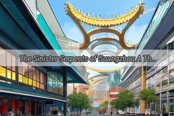 The Sinister Serpents of Guangzhou A Thrilling Journey into the Citys Slithering Secrets